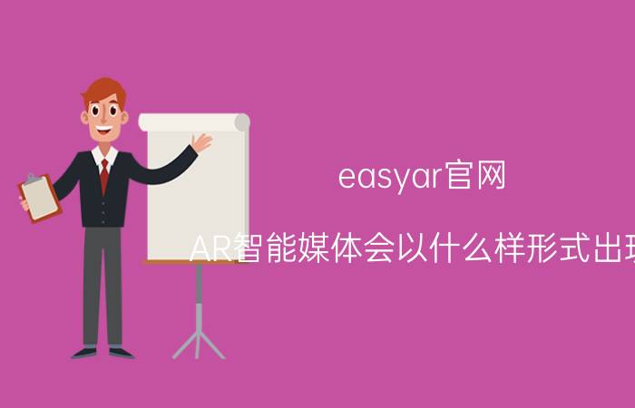 easyar官网 AR智能媒体会以什么样形式出现？作为自媒体人该怎么提前布局？